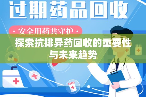 宜昌探索抗排异药回收的重要性与未来趋势