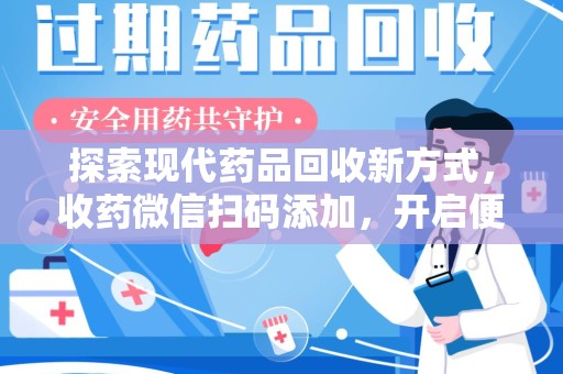 宜昌探索现代药品回收新方式，收药微信扫码添加，开启便捷服务新篇章