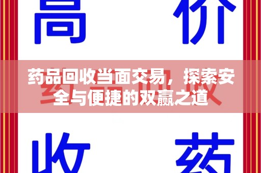 宜昌药品回收当面交易，探索安全与便捷的双赢之道