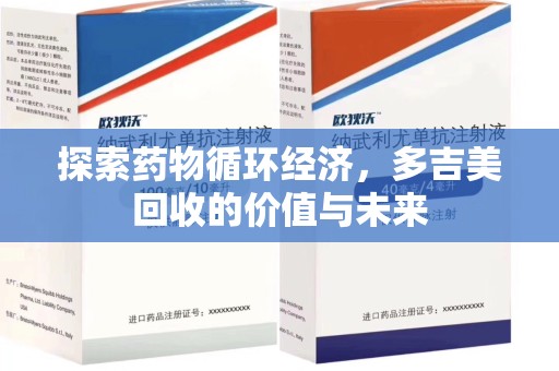 宜昌探索药物循环经济，多吉美回收的价值与未来