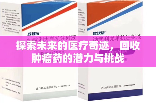 宜昌探索未来的医疗奇迹，回收肿瘤药的潜力与挑战