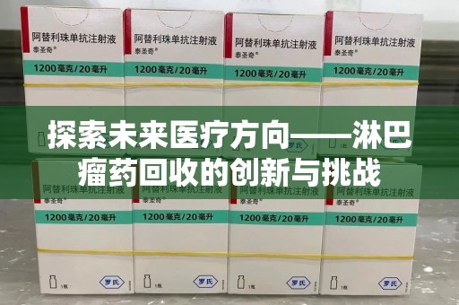 宜昌探索未来医疗方向——淋巴瘤药回收的创新与挑战