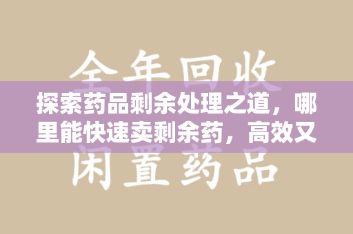 宜昌探索药品剩余处理之道，哪里能快速卖剩余药，高效又安全
