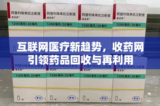 宜昌互联网医疗新趋势，收药网引领药品回收与再利用