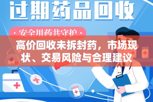 宜昌高价回收未拆封药，市场现状、交易风险与合理建议