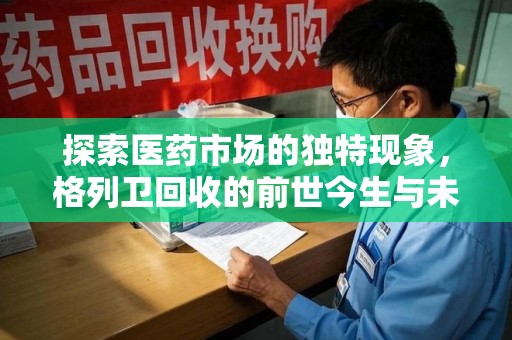 宜昌探索医药市场的独特现象，格列卫回收的前世今生与未来趋势