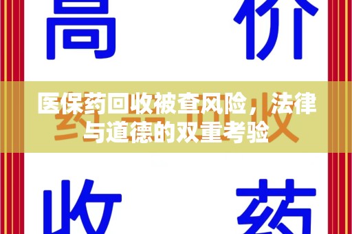 宜昌医保药回收被查风险，法律与道德的双重考验