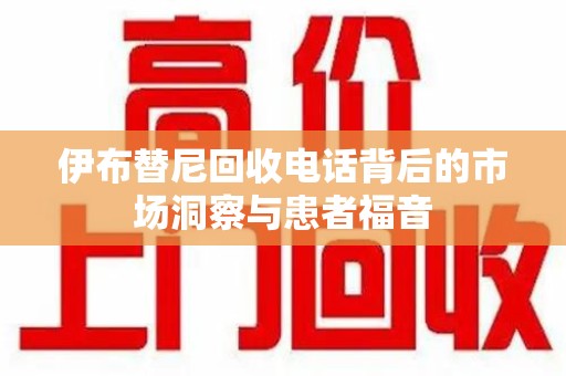 宜昌伊布替尼回收电话背后的市场洞察与患者福音