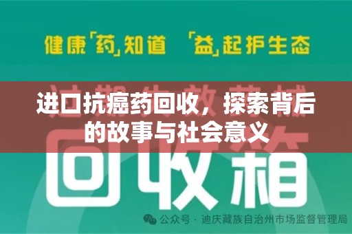 宜昌进口抗癌药回收，探索背后的故事与社会意义