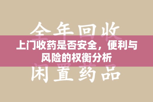 宜昌上门收药是否安全，便利与风险的权衡分析