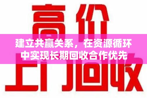 宜昌建立共赢关系，在资源循环中实现长期回收合作优先