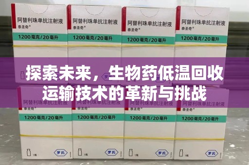 宜昌探索未来，生物药低温回收运输技术的革新与挑战
