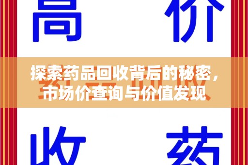 宜昌探索药品回收背后的秘密，市场价查询与价值发现