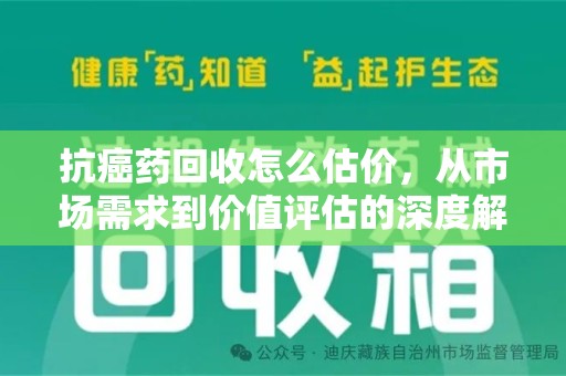 宜昌抗癌药回收怎么估价，从市场需求到价值评估的深度解析