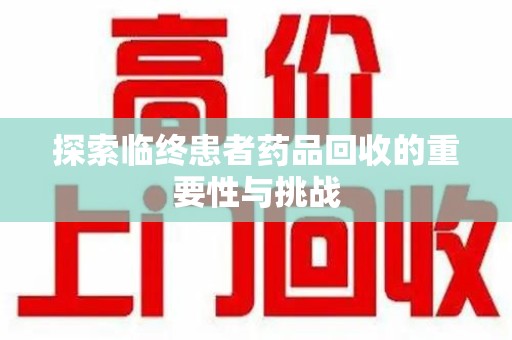 宜昌探索临终患者药品回收的重要性与挑战