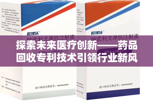 宜昌探索未来医疗创新——药品回收专利技术引领行业新风向
