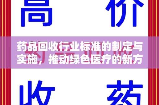 宜昌药品回收行业标准的制定与实施，推动绿色医疗的新方向