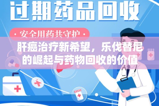 宜昌肝癌治疗新希望，乐伐替尼的崛起与药物回收的价值