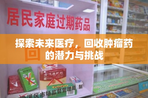 宜昌探索未来医疗，回收肿瘤药的潜力与挑战