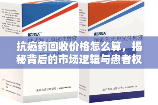 宜昌抗癌药回收价格怎么算，揭秘背后的市场逻辑与患者权益