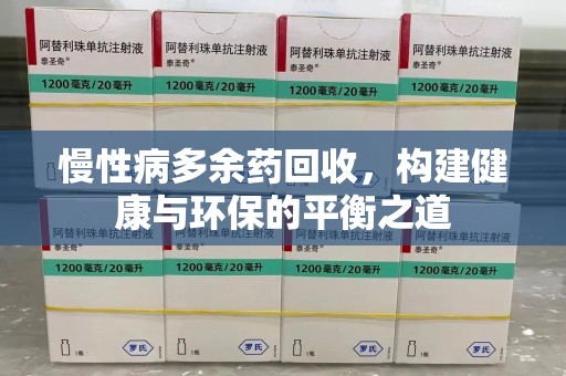 宜昌慢性病多余药回收，构建健康与环保的平衡之道