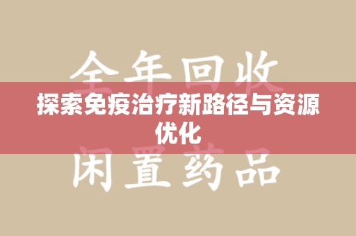 宜昌探索免疫治疗新路径与资源优化