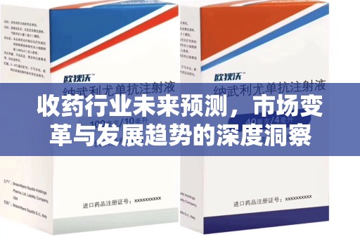 宜昌收药行业未来预测，市场变革与发展趋势的深度洞察