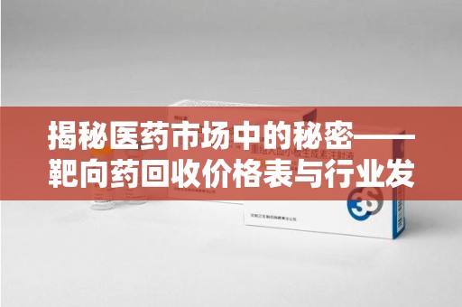 宜昌揭秘医药市场中的秘密——靶向药回收价格表与行业发展新趋势
