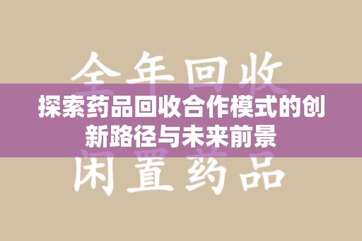宜昌探索药品回收合作模式的创新路径与未来前景