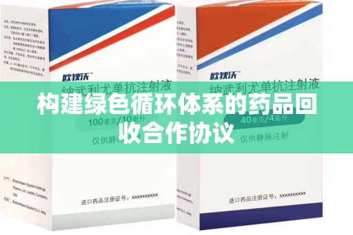 宜昌构建绿色循环体系的药品回收合作协议