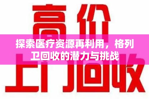 宜昌探索医疗资源再利用，格列卫回收的潜力与挑战