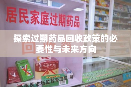 宜昌探索过期药品回收政策的必要性与未来方向