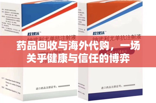 宜昌药品回收与海外代购，一场关乎健康与信任的博弈