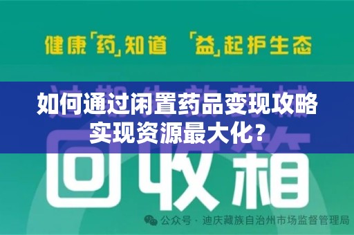 宜昌如何通过闲置药品变现攻略实现资源最大化？
