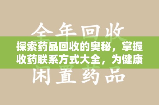 宜昌探索药品回收的奥秘，掌握收药联系方式大全，为健康护航