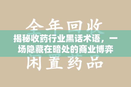 宜昌揭秘收药行业黑话术语，一场隐藏在暗处的商业博弈