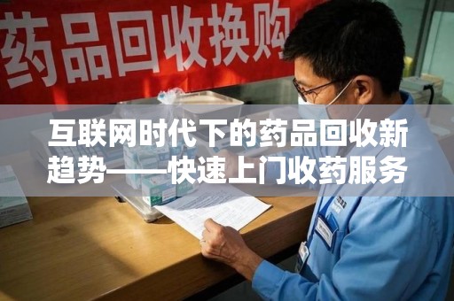 宜昌互联网时代下的药品回收新趋势——快速上门收药服务的崛起