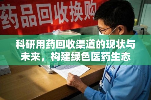宜昌科研用药回收渠道的现状与未来，构建绿色医药生态