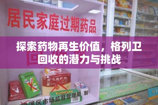 宜昌探索药物再生价值，格列卫回收的潜力与挑战