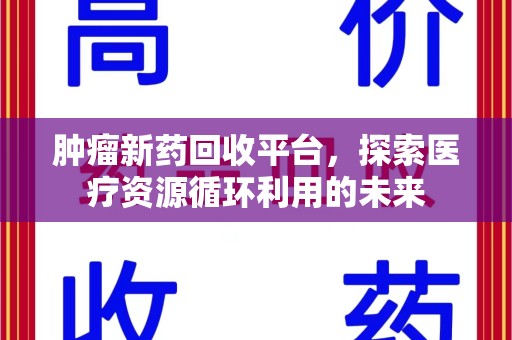 宜昌肿瘤新药回收平台，探索医疗资源循环利用的未来
