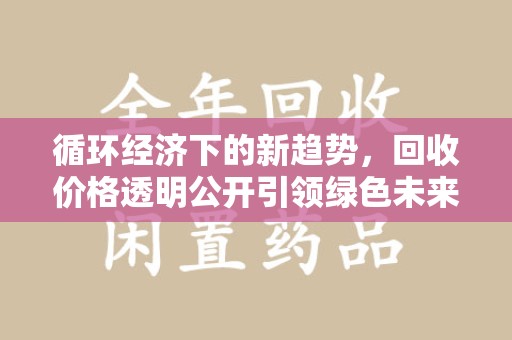 宜昌循环经济下的新趋势，回收价格透明公开引领绿色未来
