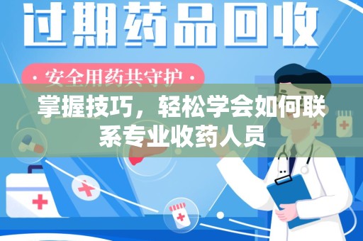 宜昌掌握技巧，轻松学会如何联系专业收药人员
