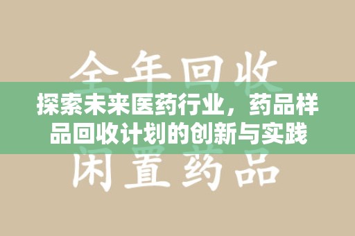 宜昌探索未来医药行业，药品样品回收计划的创新与实践