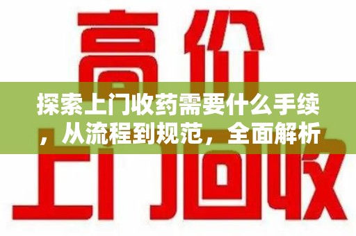 宜昌探索上门收药需要什么手续，从流程到规范，全面解析