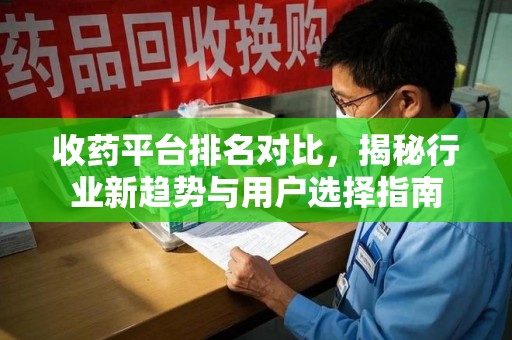 宜昌收药平台排名对比，揭秘行业新趋势与用户选择指南