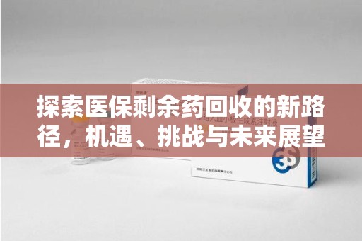 宜昌探索医保剩余药回收的新路径，机遇、挑战与未来展望