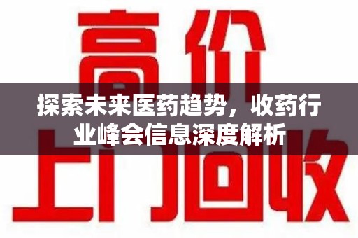 宜昌探索未来医药趋势，收药行业峰会信息深度解析