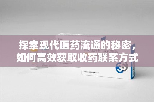 宜昌探索现代医药流通的秘密，如何高效获取收药联系方式并优化资源利用