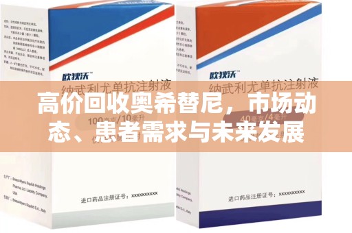 宜昌高价回收奥希替尼，市场动态、患者需求与未来发展