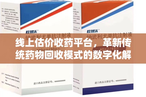 宜昌线上估价收药平台，革新传统药物回收模式的数字化解决方案